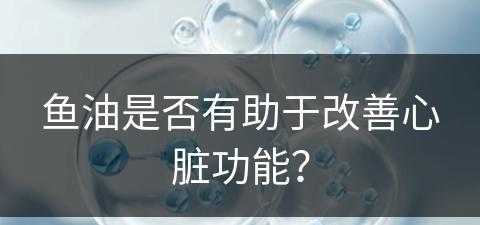 鱼油是否有助于改善心脏功能？